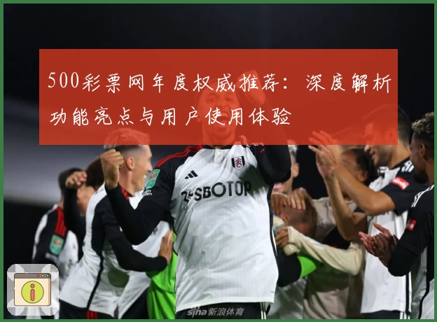 500彩票网年度权威推荐：深度解析功能亮点与用户使用体验