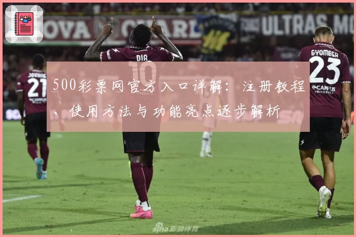 500彩票网官方入口详解:注册教程、使用方法与功能亮点逐步解析