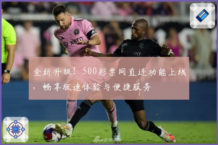全新升级!500彩票网直连功能上线,畅享极速体验与便捷服务
