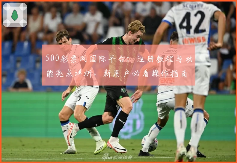 500彩票网国际平台：注册教程与功能亮点详析，新用户必看操作指南