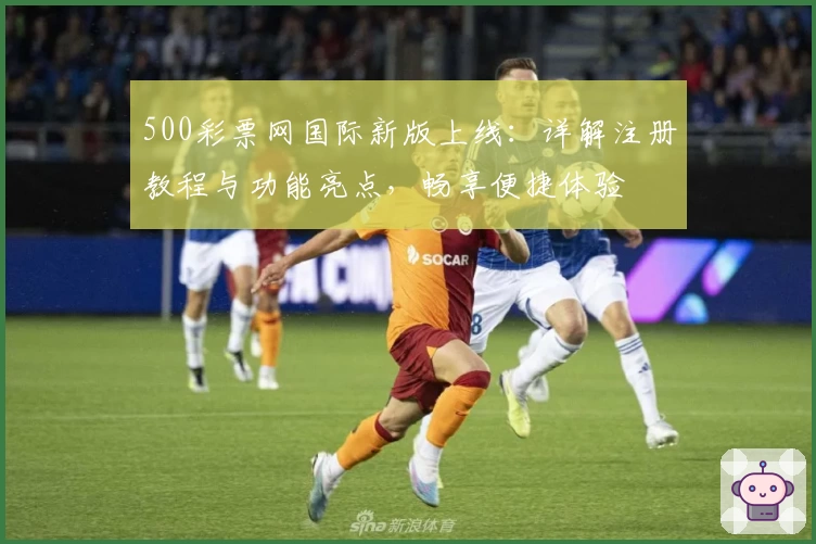 500彩票网国际新版上线：详解注册教程与功能亮点，畅享便捷体验