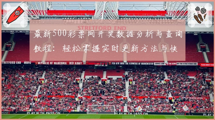 最新500彩票网开奖数据分析与查询教程：轻松掌握实时更新方法与快速获取服务