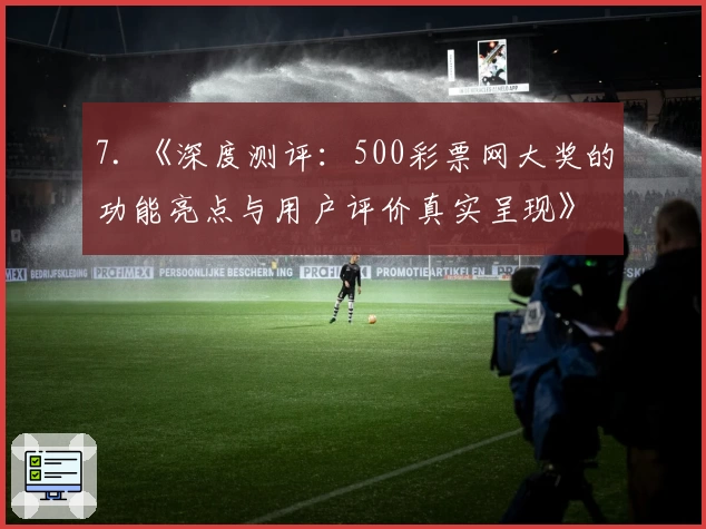 7. 《深度测评：500彩票网大奖的功能亮点与用户评价真实呈现》