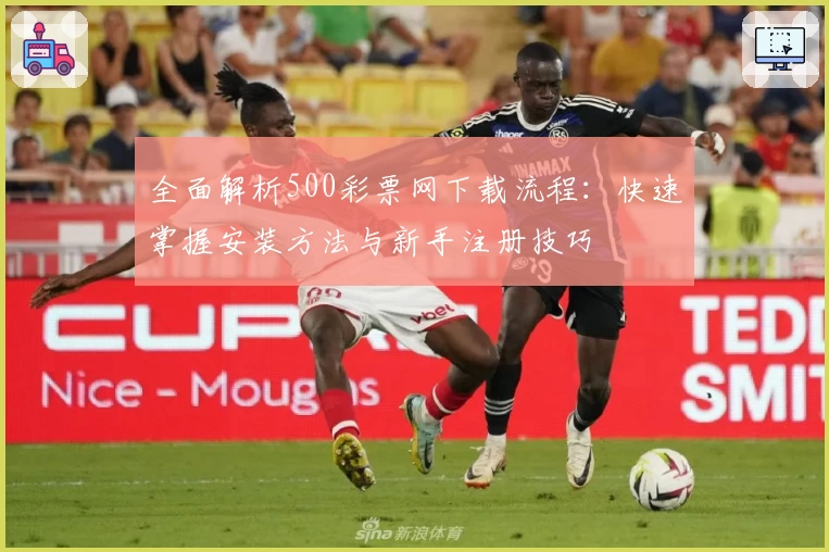 全面解析500彩票网下载流程：快速掌握安装方法与新手注册技巧