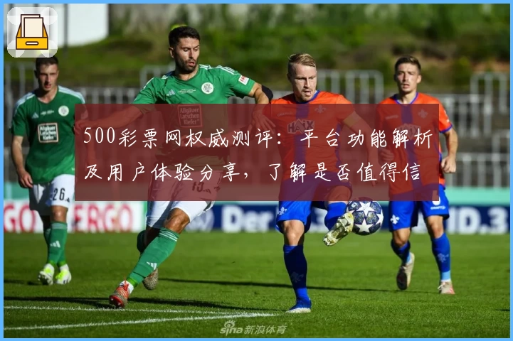 500彩票网权威测评：平台功能解析及用户体验分享，了解是否值得信赖