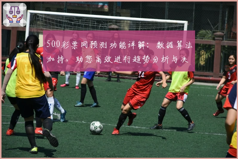 500彩票网预测功能详解：数据算法加持，助您高效进行趋势分析与决策