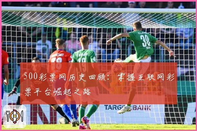 500彩票网历史回顾：掌握互联网彩票平台崛起之路