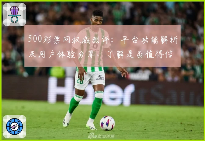 500彩票网权威测评:平台功能解析及用户体验分享,了解是否值得信赖