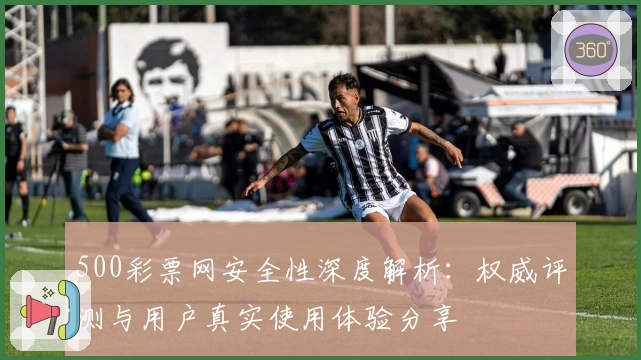500彩票网安全性深度解析：权威评测与用户真实使用体验分享