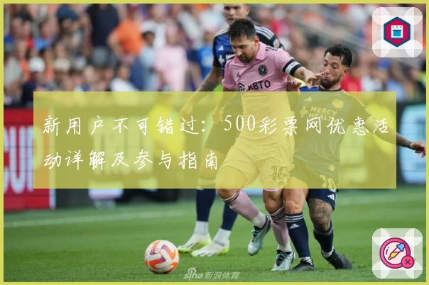 新用户不可错过：500彩票网优惠活动详解及参与指南