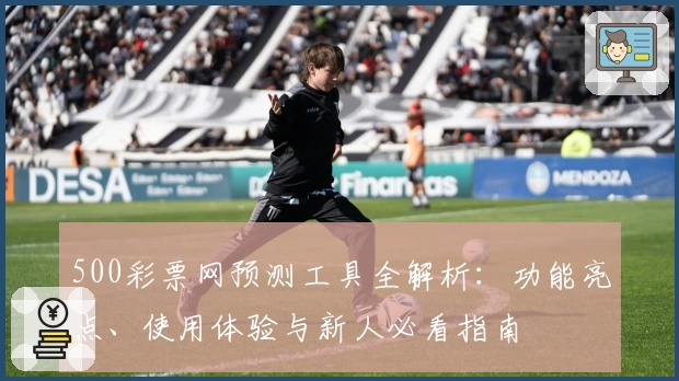 500彩票网预测工具全解析:功能亮点、使用体验与新人必看指南
