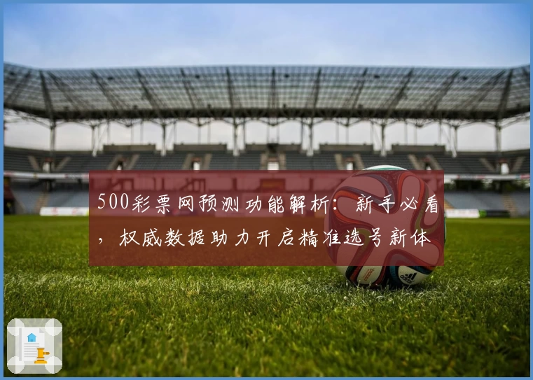 500彩票网预测功能解析：新手必看，权威数据助力开启精准选号新体验