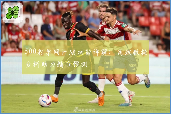 500彩票网计划功能详解：高效数据分析助力精准预测