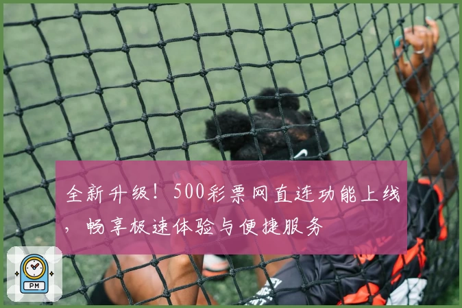 全新升级！500彩票网直连功能上线，畅享极速体验与便捷服务