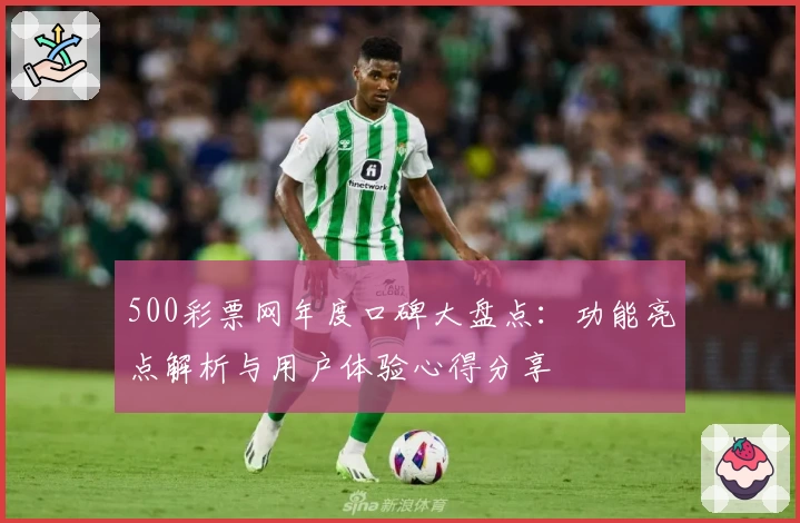 500彩票网年度口碑大盘点：功能亮点解析与用户体验心得分享