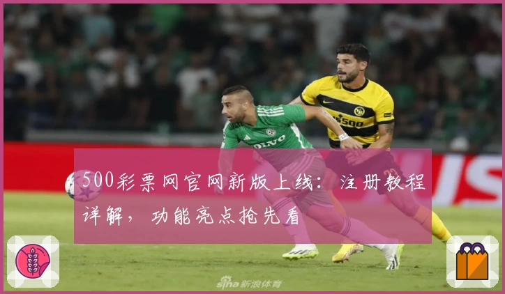500彩票网官网新版上线:注册教程详解,功能亮点抢先看
