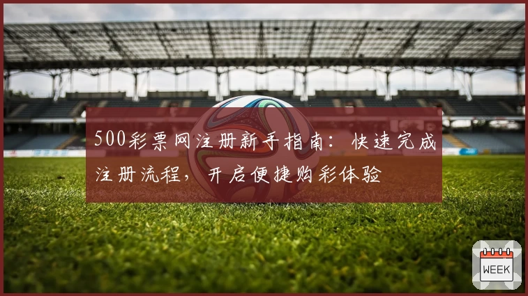 500彩票网注册新手指南：快速完成注册流程，开启便捷购彩体验