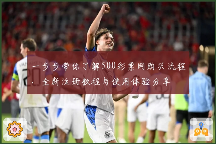 一步步带你了解500彩票网购买流程,全新注册教程与使用体验分享