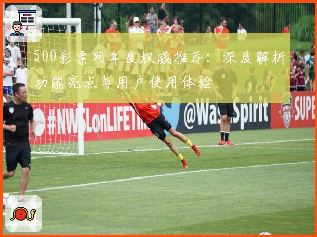 500彩票网年度权威推荐:深度解析功能亮点与用户使用体验