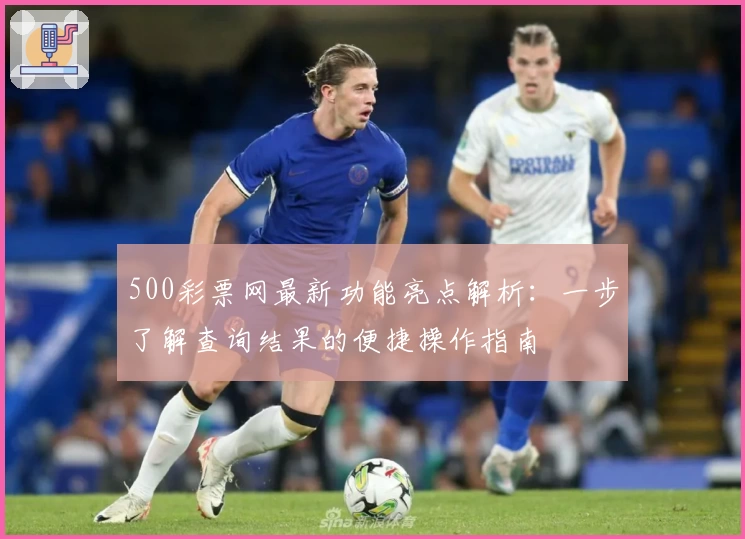500彩票网最新功能亮点解析：一步了解查询结果的便捷操作指南