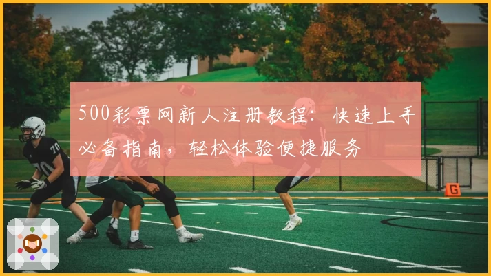 500彩票网新人注册教程：快速上手必备指南，轻松体验便捷服务