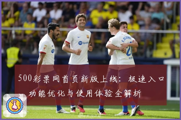 500彩票网首页新版上线：极速入口、功能优化与使用体验全解析