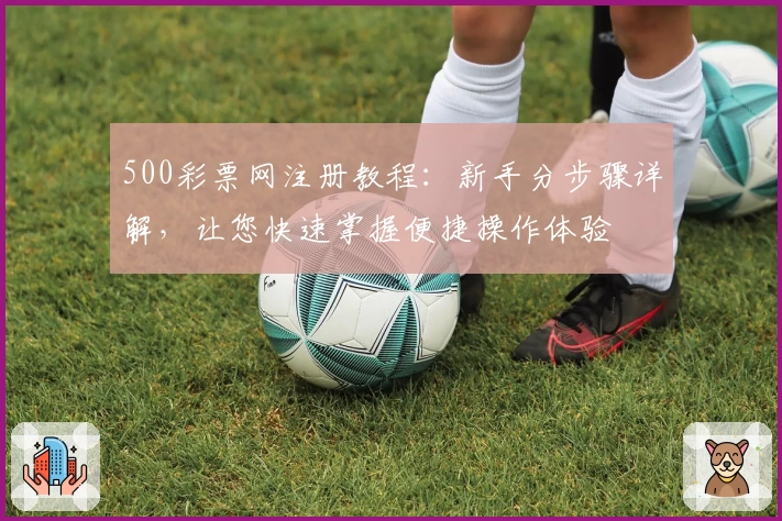 500彩票网注册教程：新手分步骤详解，让您快速掌握便捷操作体验