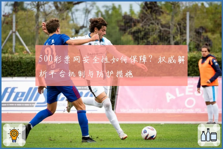 500彩票网安全性如何保障？权威解析平台机制与防护措施