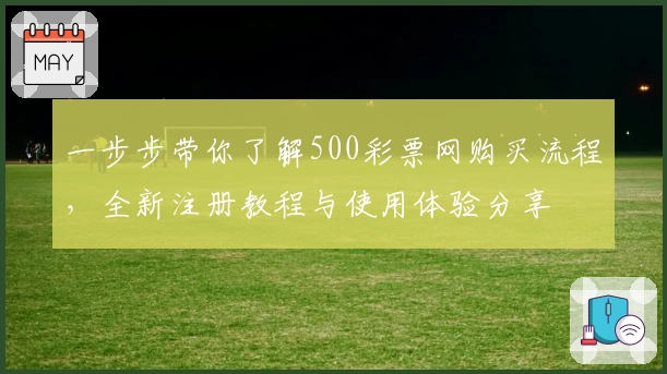 一步步带你了解500彩票网购买流程，全新注册教程与使用体验分享