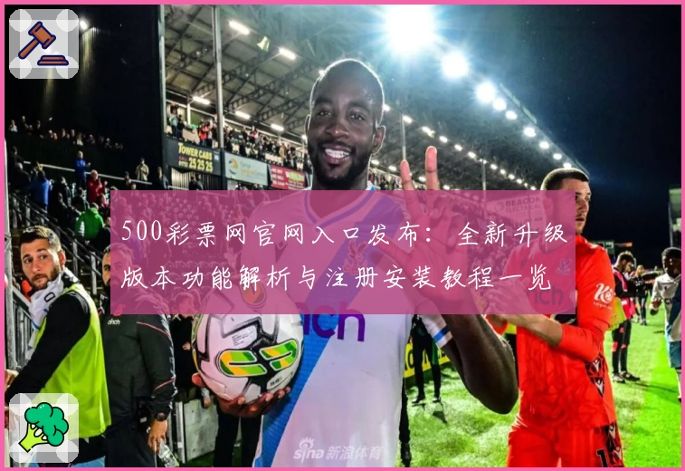500彩票网官网入口发布：全新升级版本功能解析与注册安装教程一览