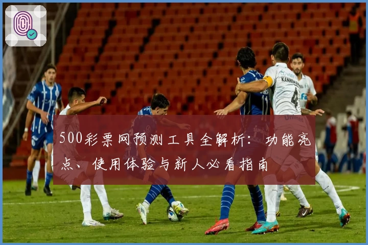 500彩票网预测工具全解析：功能亮点、使用体验与新人必看指南