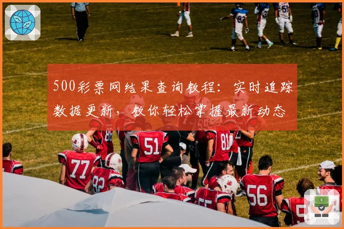 500彩票网结果查询教程：实时追踪数据更新，教你轻松掌握最新动态